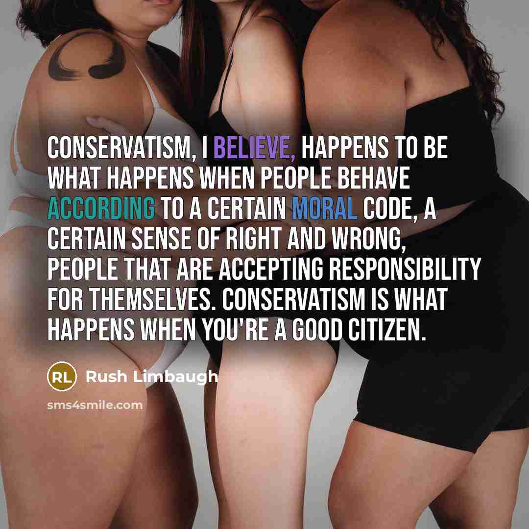 “Conservatism, I believe, happens to be what happens when people behave according to a certain moral code, a certain sense of right and wrong, people that are accepting responsibility for themselves. Conservatism is what happens when you're a good citizen.” quote by Rush Limbaugh
