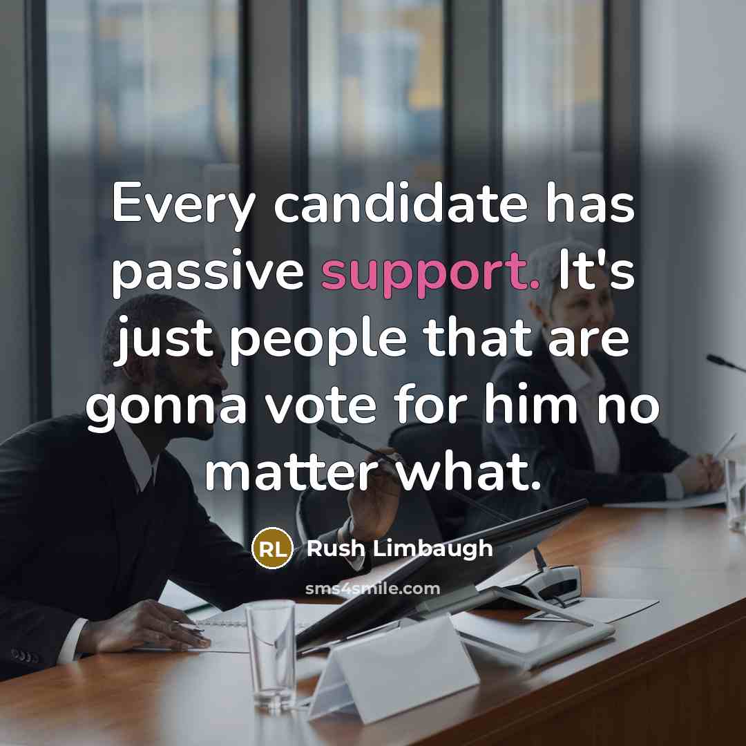 “Every candidate has passive support. It's just people that are gonna vote for him no matter what.” quote by Rush Limbaugh