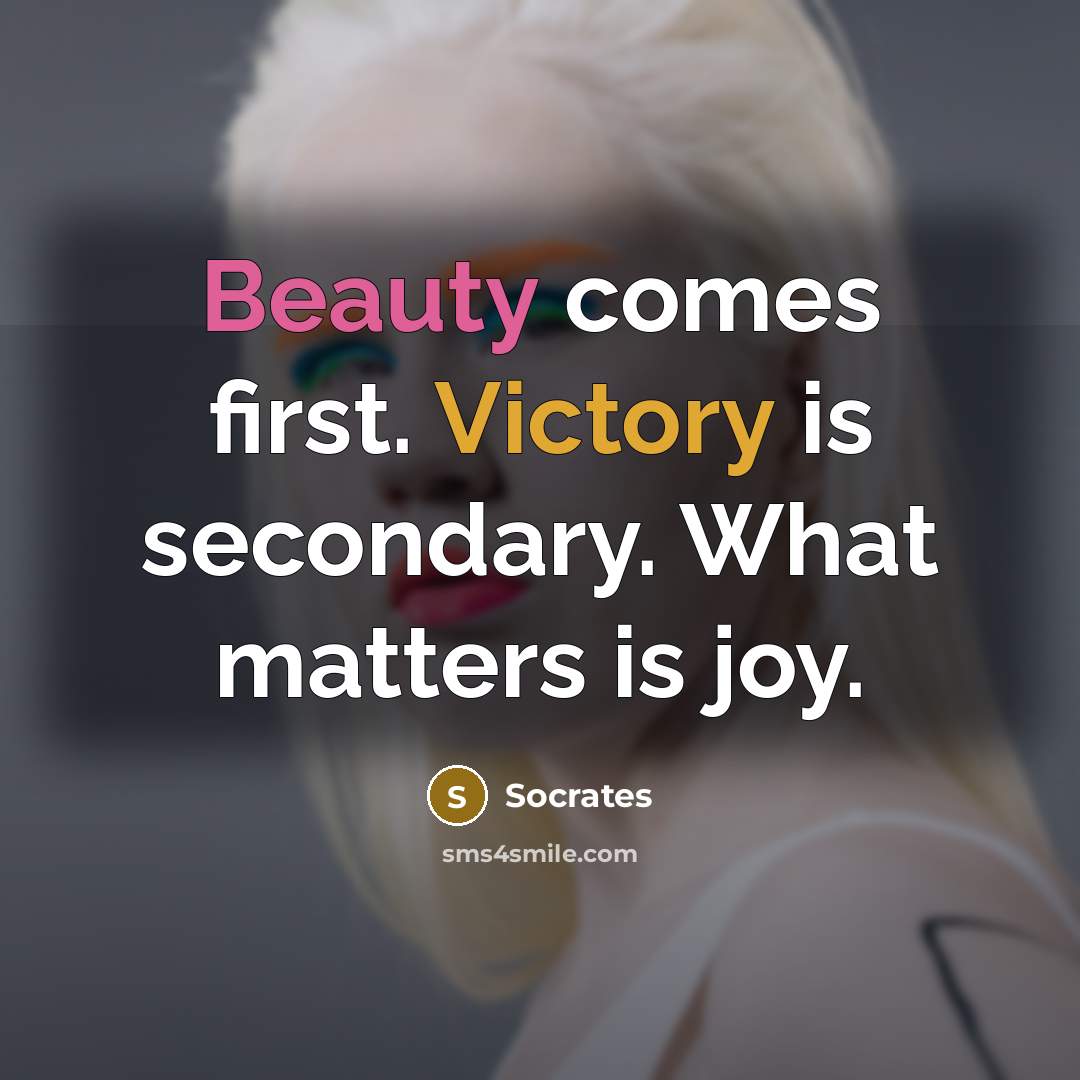 “Beauty comes first. Victory is secondary. What matters is joy.” quote by Socrates