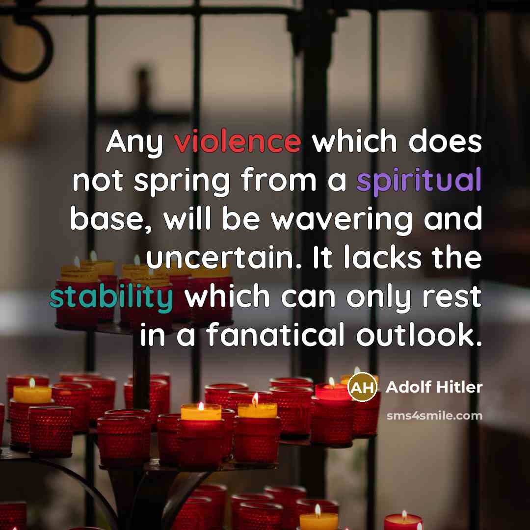 “Any violence which does not spring from a spiritual base, will be wavering and uncertain. It lacks the stability which can only rest in a fanatical outlook.” quote by Adolf Hitler