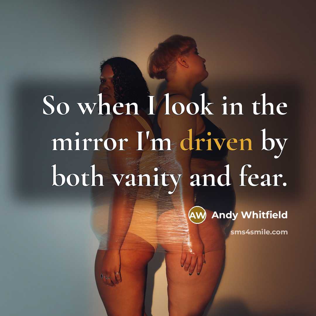 “So when I look in the mirror I'm driven by both vanity and fear.” quote by Andy Whitfield