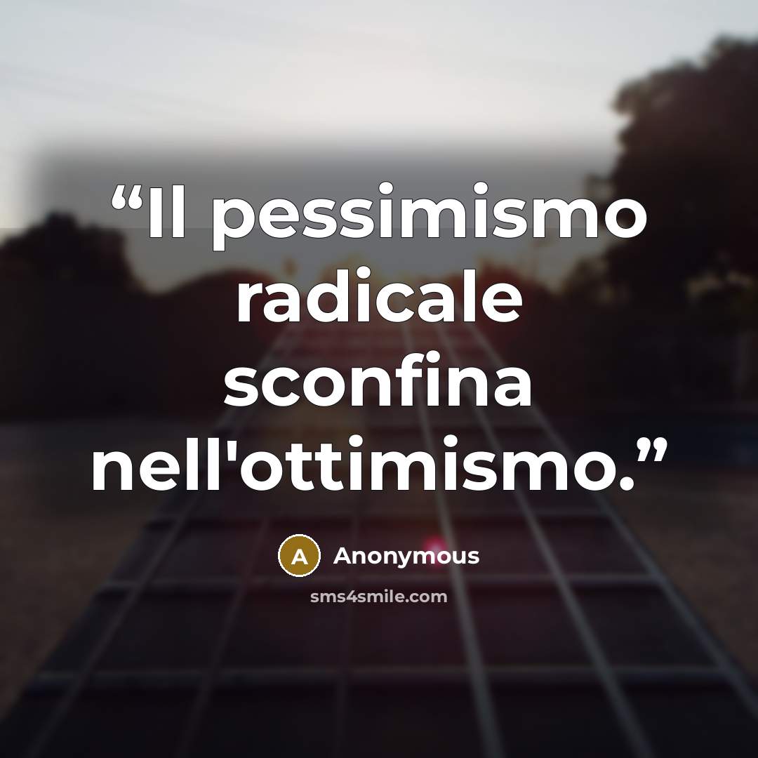 “Il pessimismo radicale sconfina nell'ottimismo.” quote by Anonymous