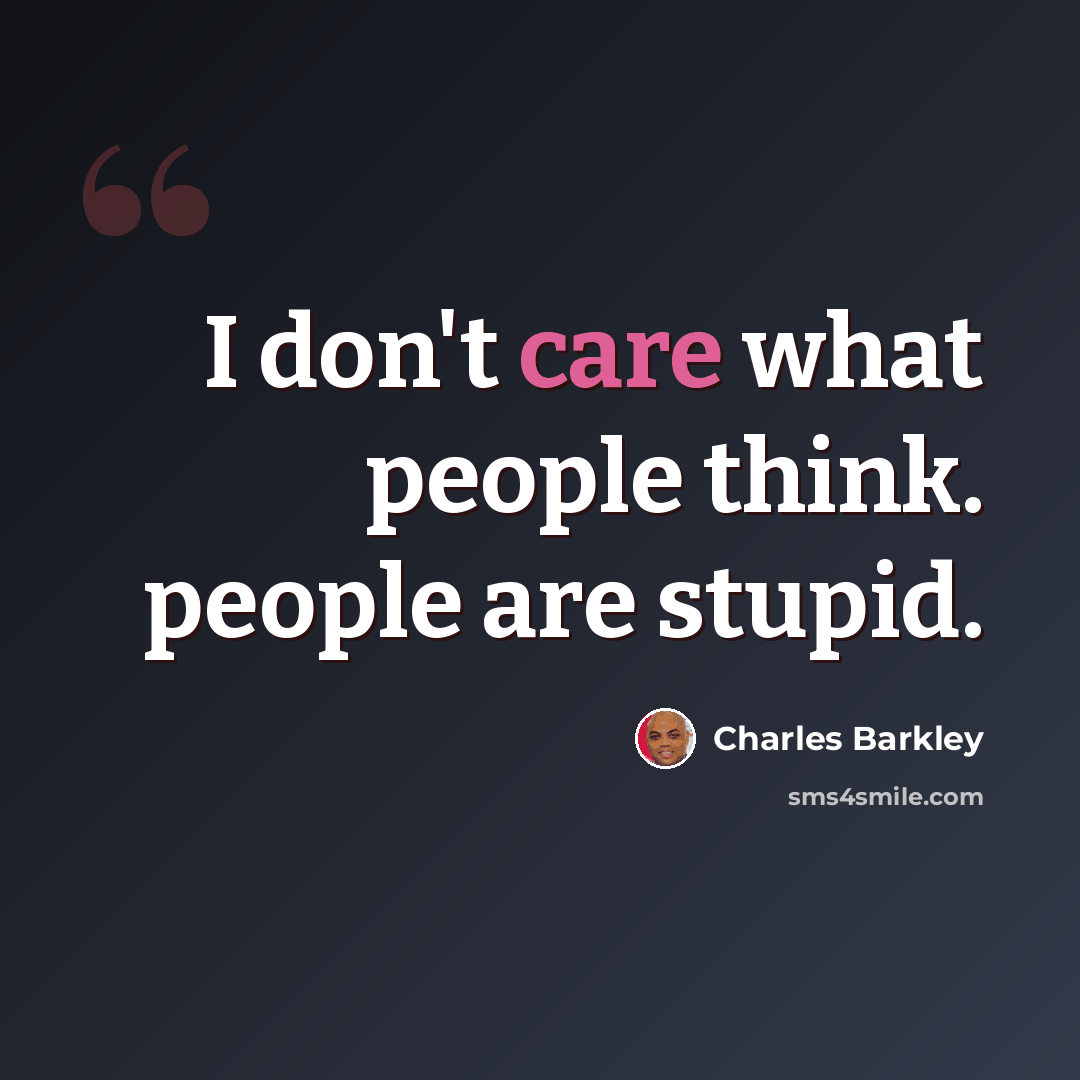 “I don't care what people think. people are stupid.” quote by Charles Barkley