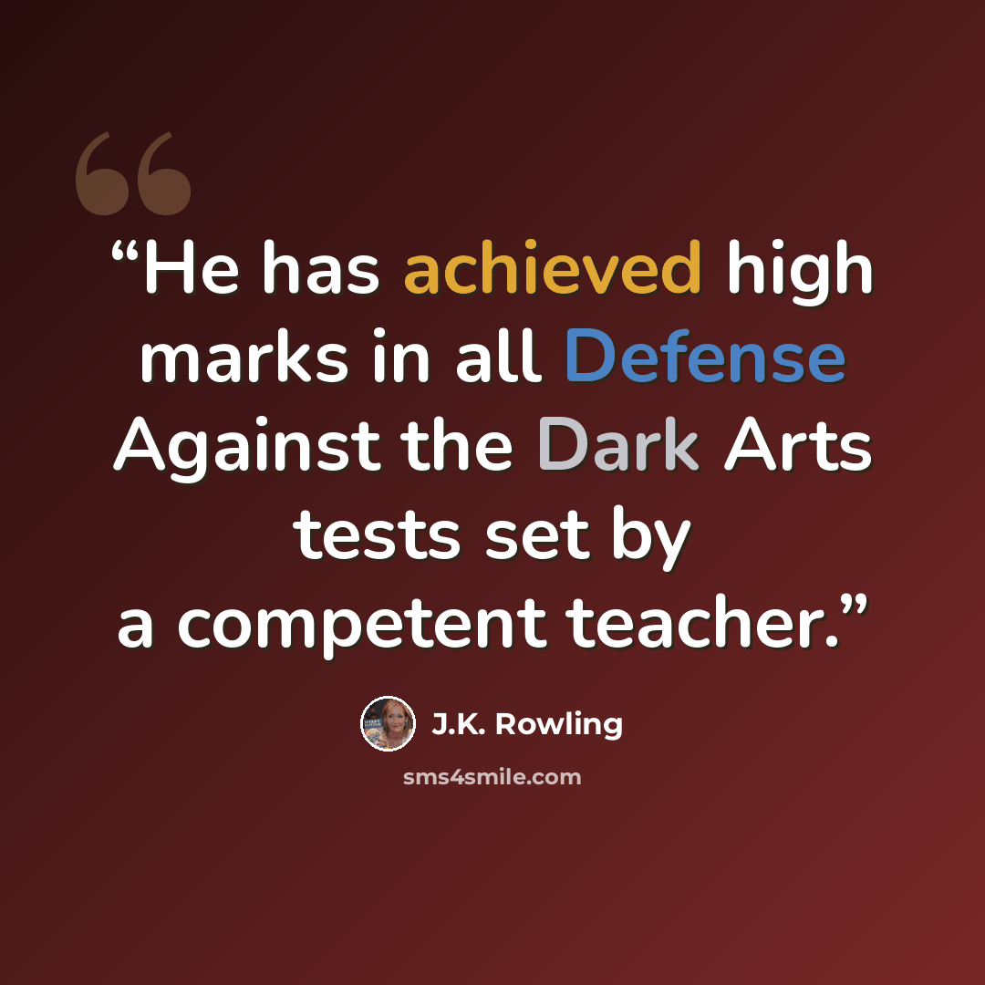 “He has achieved high marks in all Defense Against the Dark Arts tests set by a competent teacher.” quote by J.K. Rowling