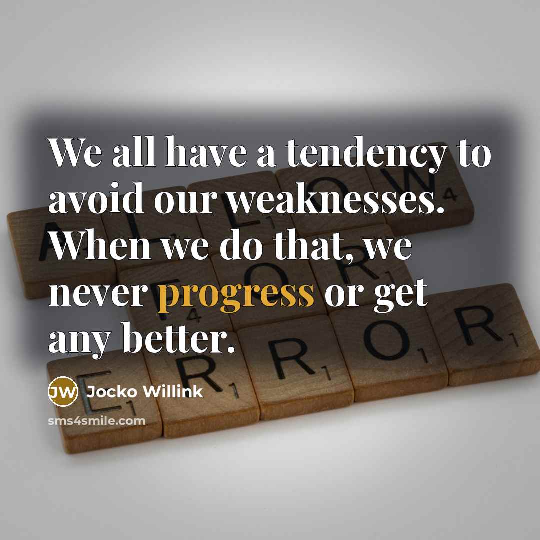 “We all have a tendency to avoid our weaknesses. When we do that, we never progress or get any better.” quote by Jocko Willink
