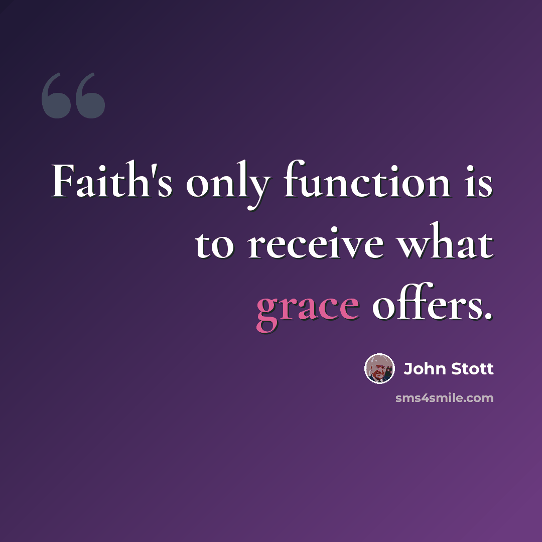 “Faith's only function is to receive what grace offers.” quote by John Stott