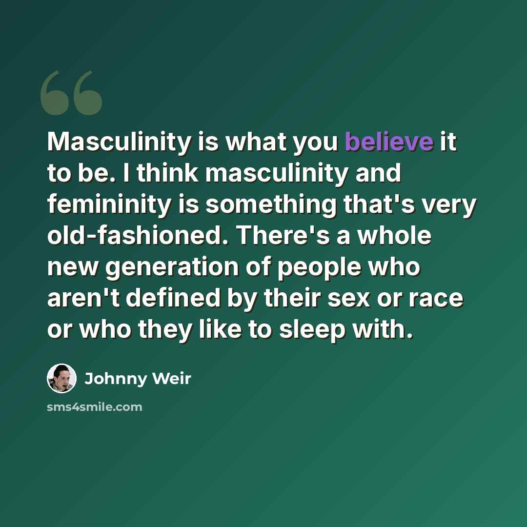 “Masculinity is what you believe it to be. I think masculinity and femininity is something that's very old-fashioned. There's a whole new generation of people who aren't defined by their sex or race or who they like to sleep with.” quote by Johnny Weir