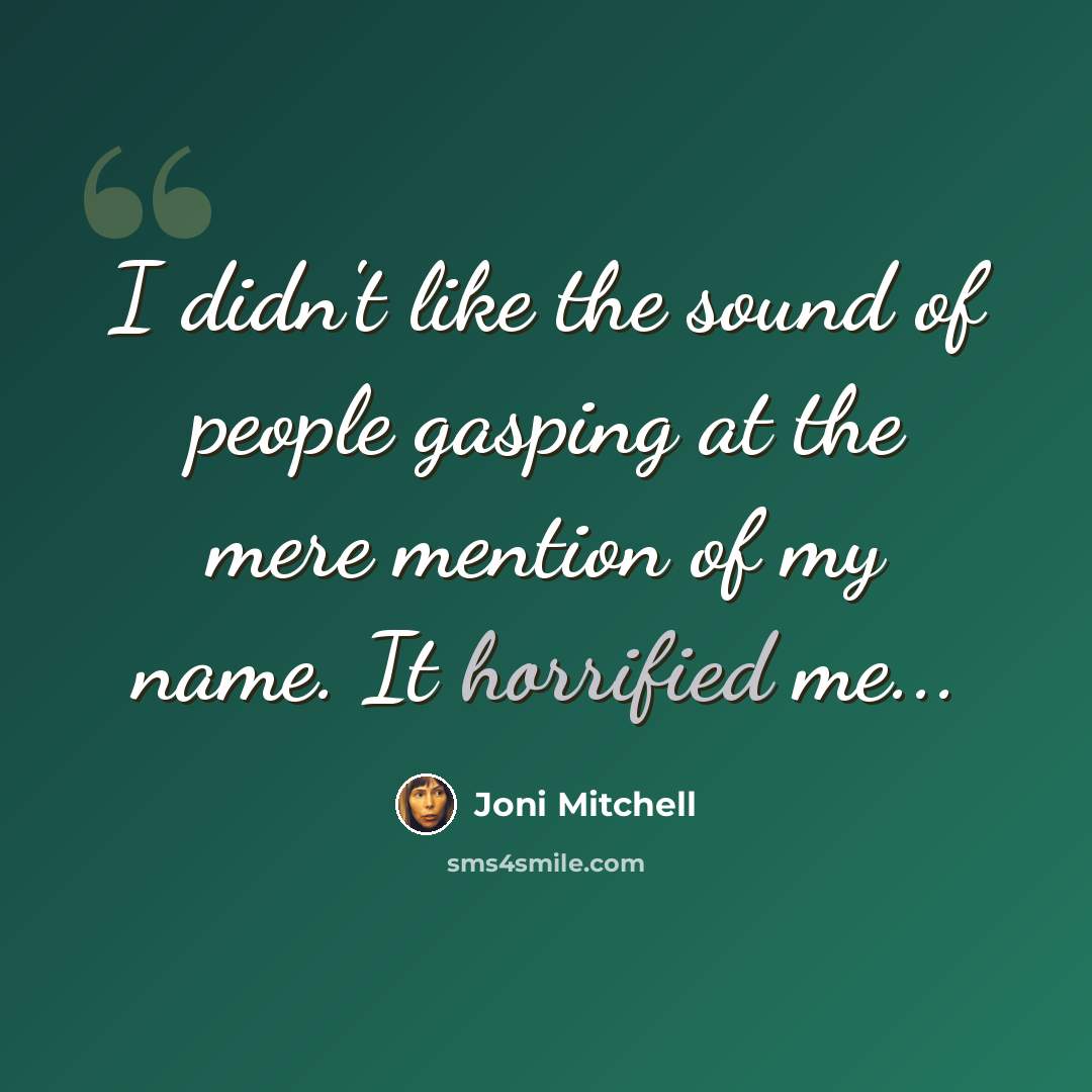 “I didn't like the sound of people gasping at the mere mention of my name. It horrified me...” quote by Joni Mitchell