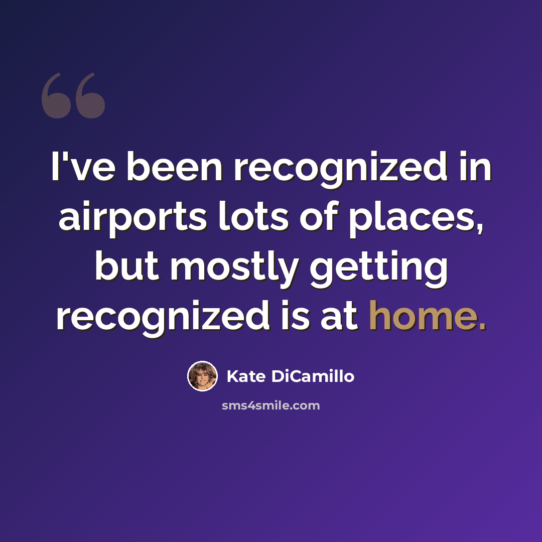 “I've been recognized in airports lots of places, but mostly getting recognized is at home.” quote by Kate DiCamillo