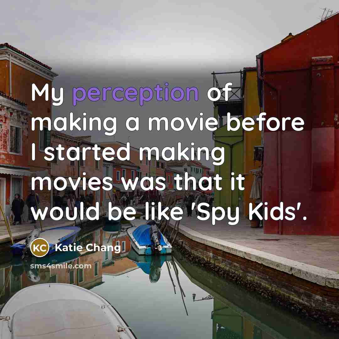 “My perception of making a movie before I started making movies was that it would be like 'Spy Kids'.” quote by Katie Chang