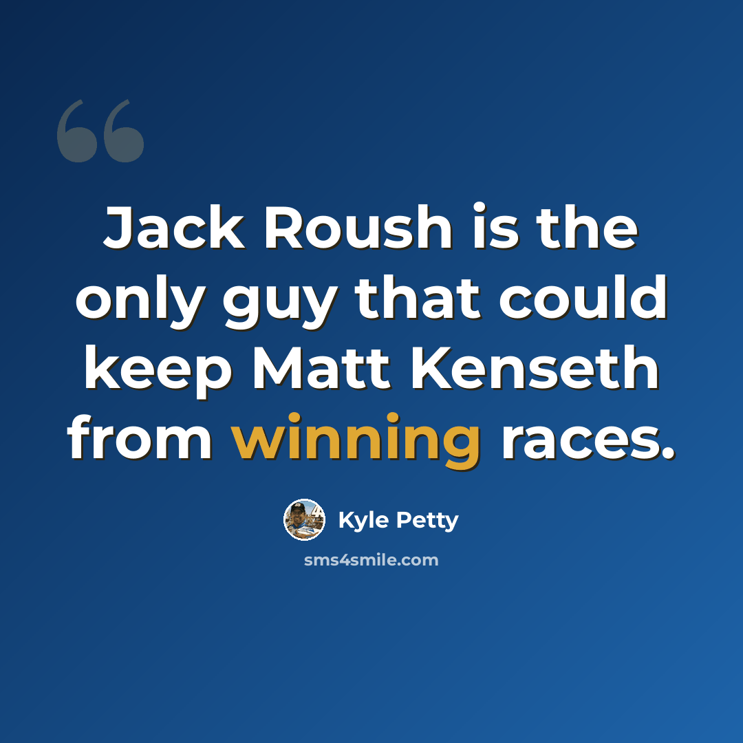 “Jack Roush is the only guy that could keep Matt Kenseth from winning races.” quote by Kyle Petty