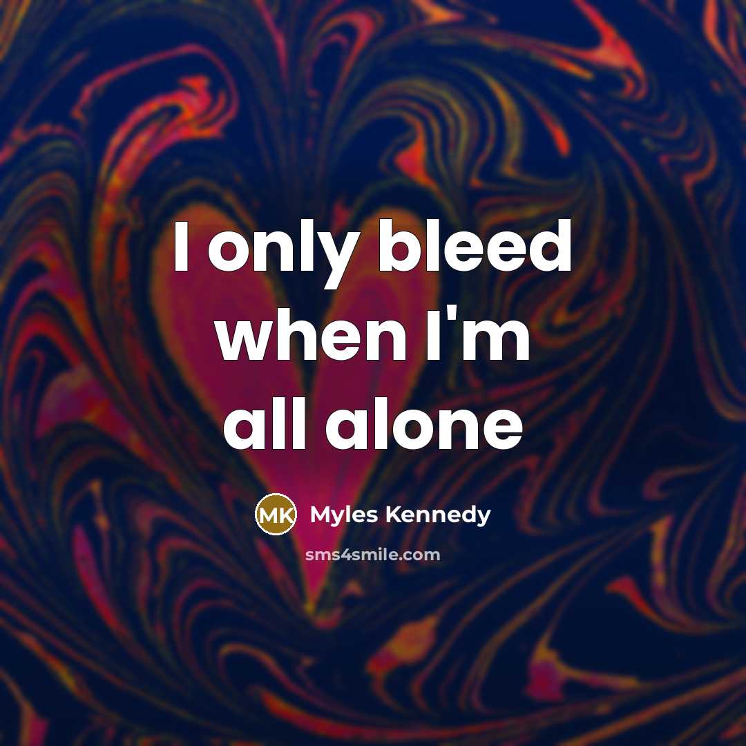“I only bleed when I'm all alone” quote by Myles Kennedy
