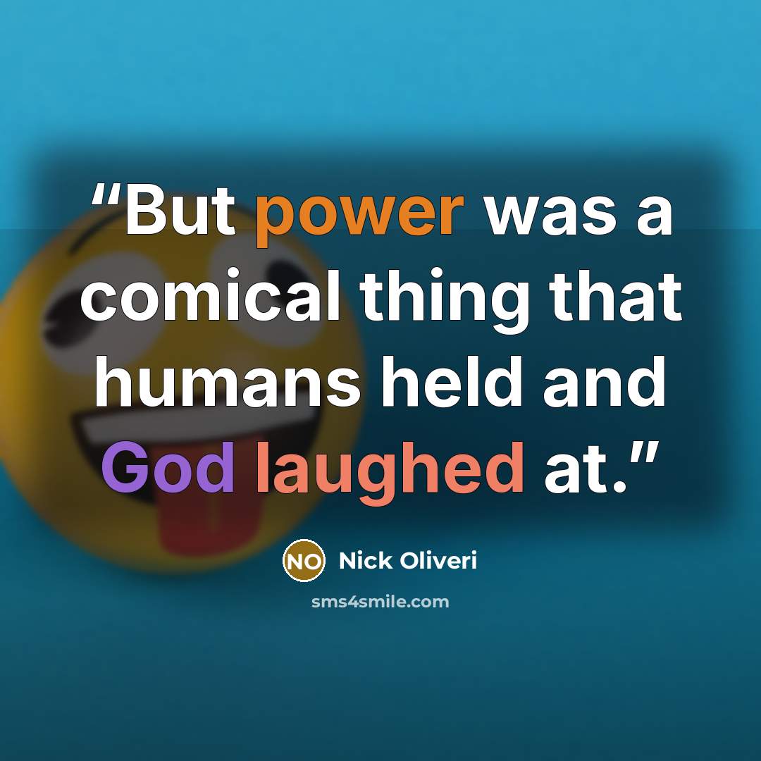 “But power was a comical thing that humans held and God laughed at.” quote by Nick Oliveri
