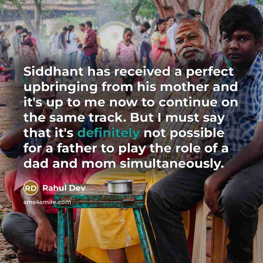 “Siddhant has received a perfect upbringing from his mother and it's up to me now to continue on the same track. But I must say that it's definitely not possible for a father to play the role of a dad and mom simultaneously.” quote by Rahul Dev