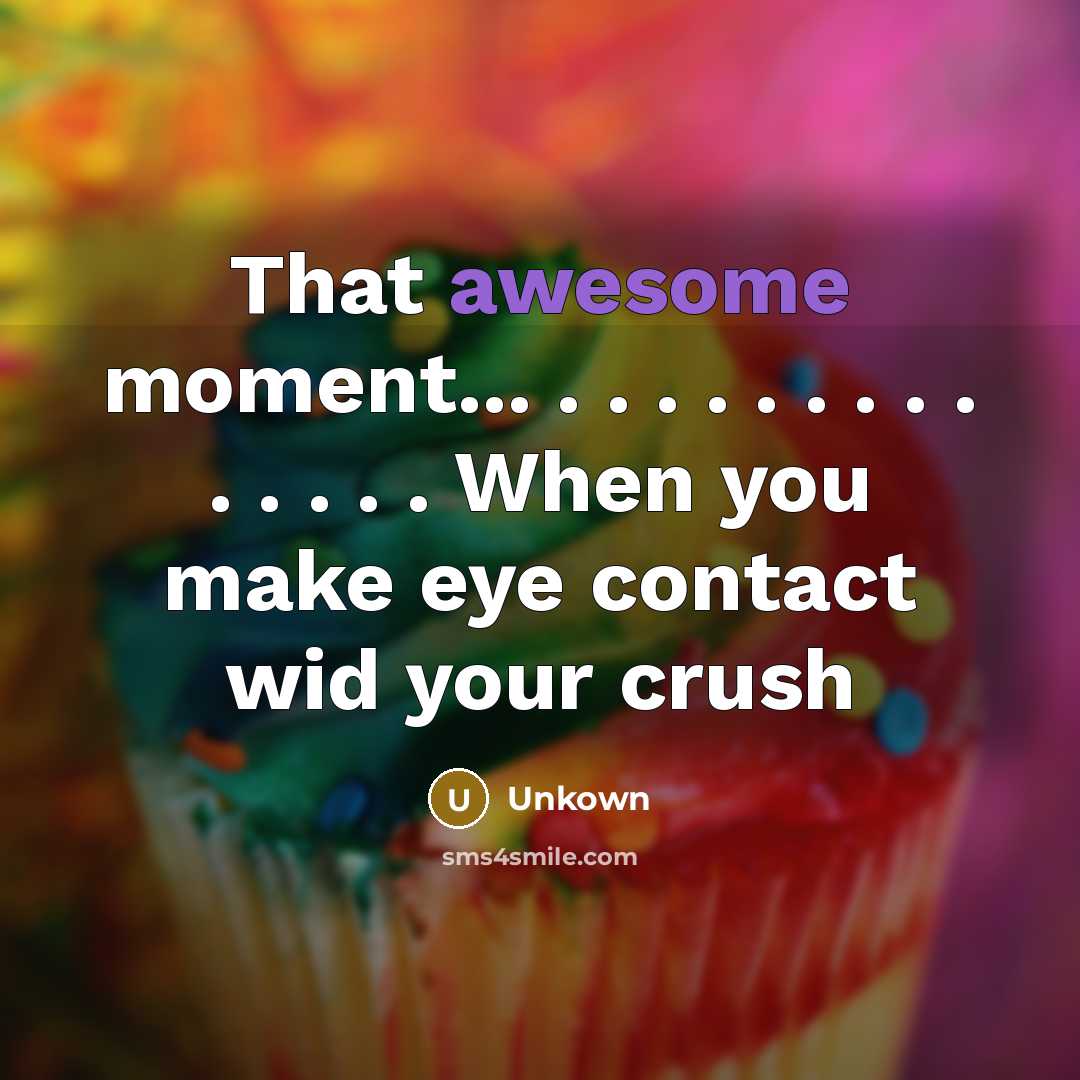 “That awesome moment... . . . . . . . . . . . . . . When you make eye contact wid your crush” quote by Unkown