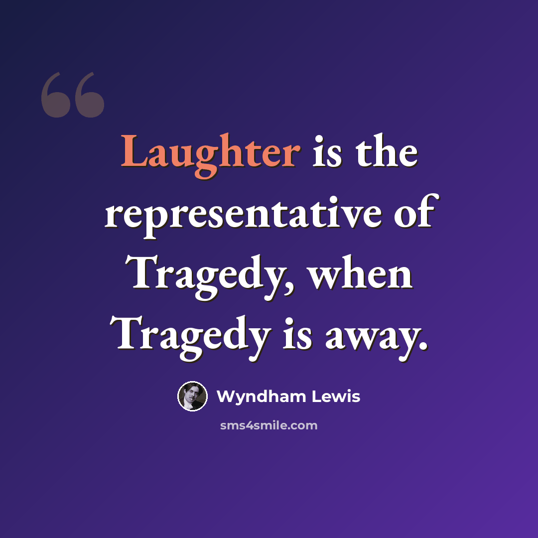 “Laughter is the representative of Tragedy, when Tragedy is away.” quote by Wyndham Lewis