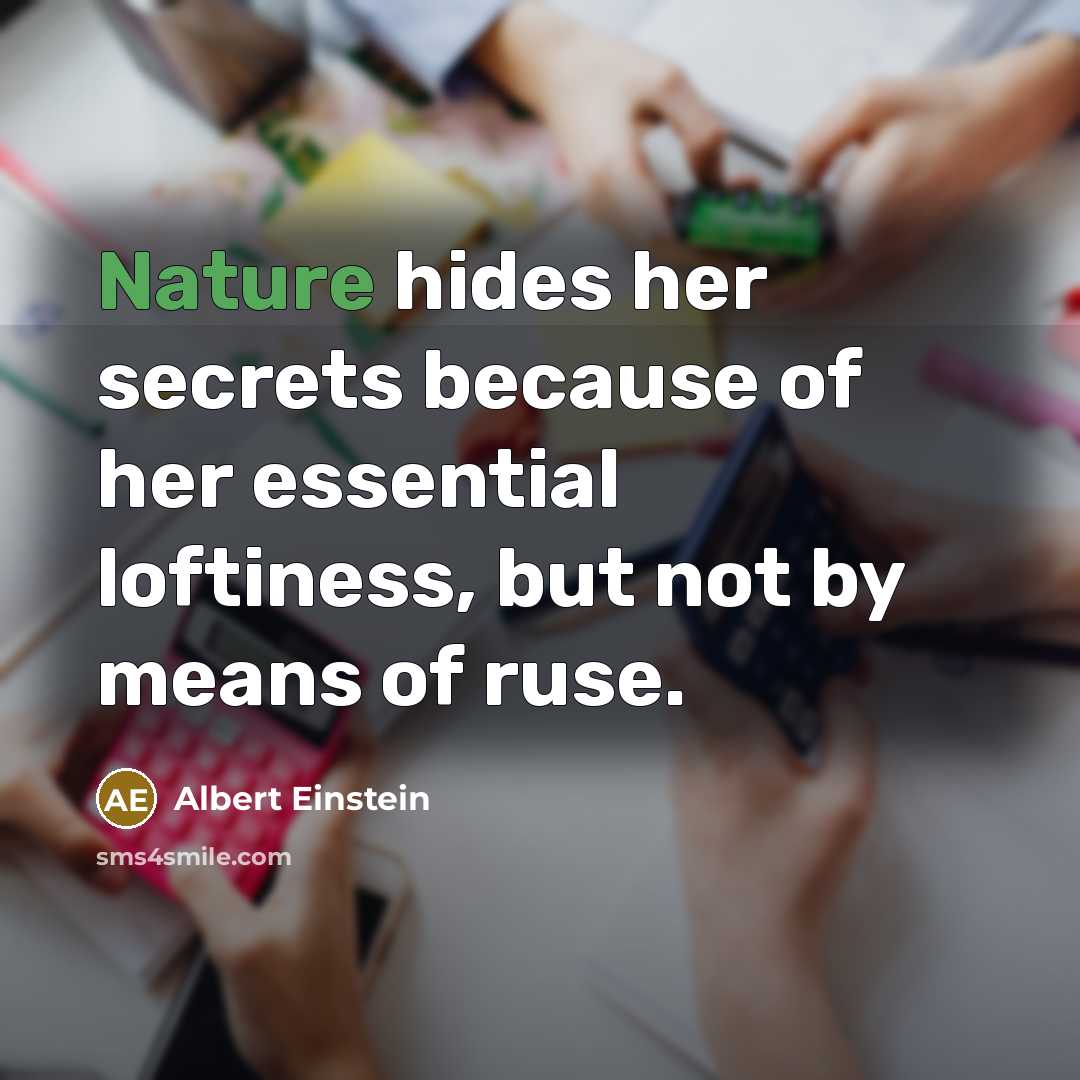 “Nature hides her secrets because of her essential loftiness, but not by means of ruse.” quote by Albert Einstein