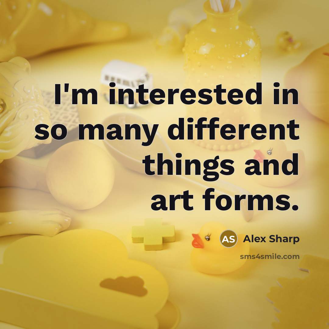 “I'm interested in so many different things and art forms.” quote by Alex Sharp