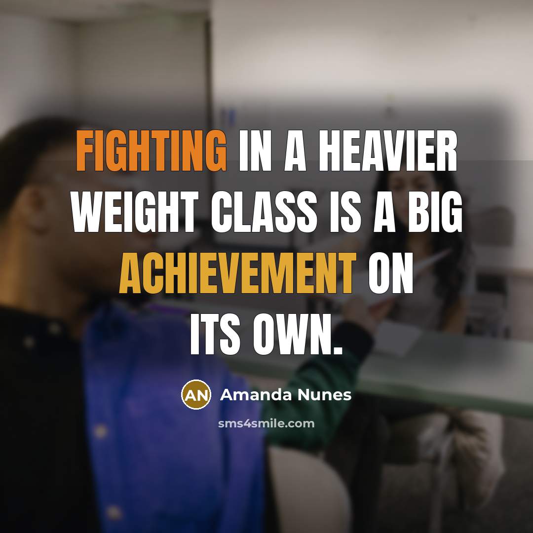 “Fighting in a heavier weight class is a big achievement on its own.” quote by Amanda Nunes
