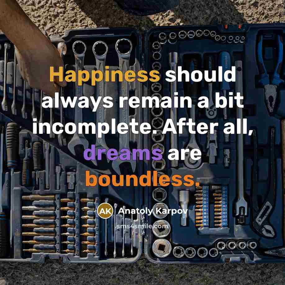 “Happiness should always remain a bit incomplete. After all, dreams are boundless.” quote by Anatoly Karpov