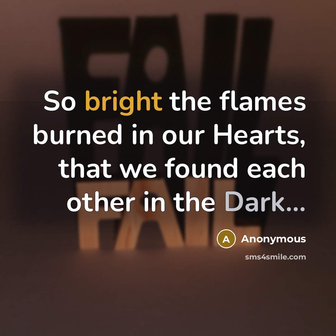 “So bright the flames burned in our Hearts, that we found each other in the Dark...” quote by Anonymous