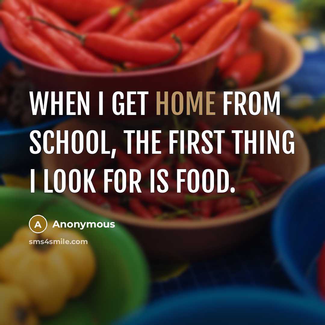 “When I get home from school, the first thing I look for is food.” quote by Anonymous