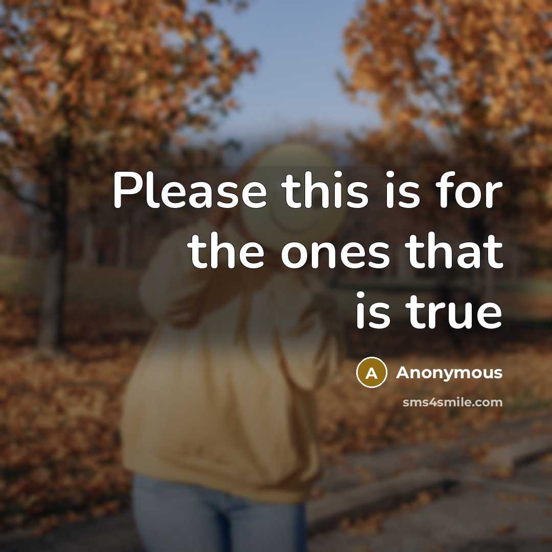 “Please this is for the ones that is true” quote by Anonymous
