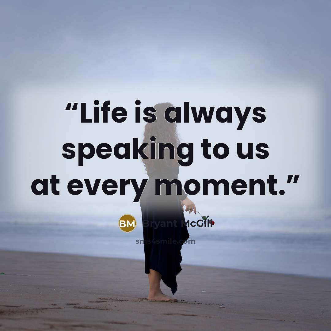 “Life is always speaking to us at every moment.” quote by Bryant McGill
