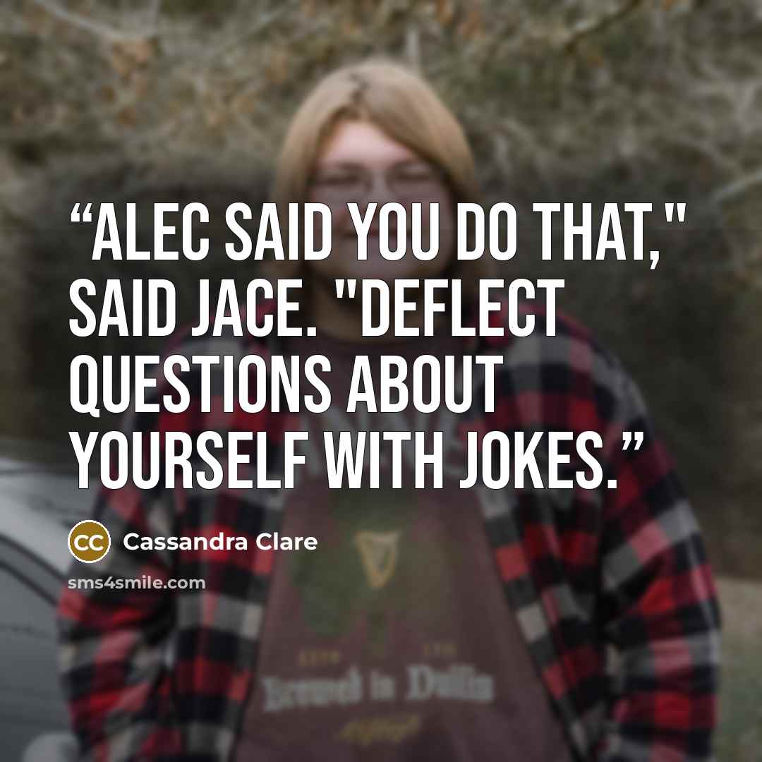 “Alec said you do that," said Jace. "Deflect questions about yourself with jokes.” quote by Cassandra Clare