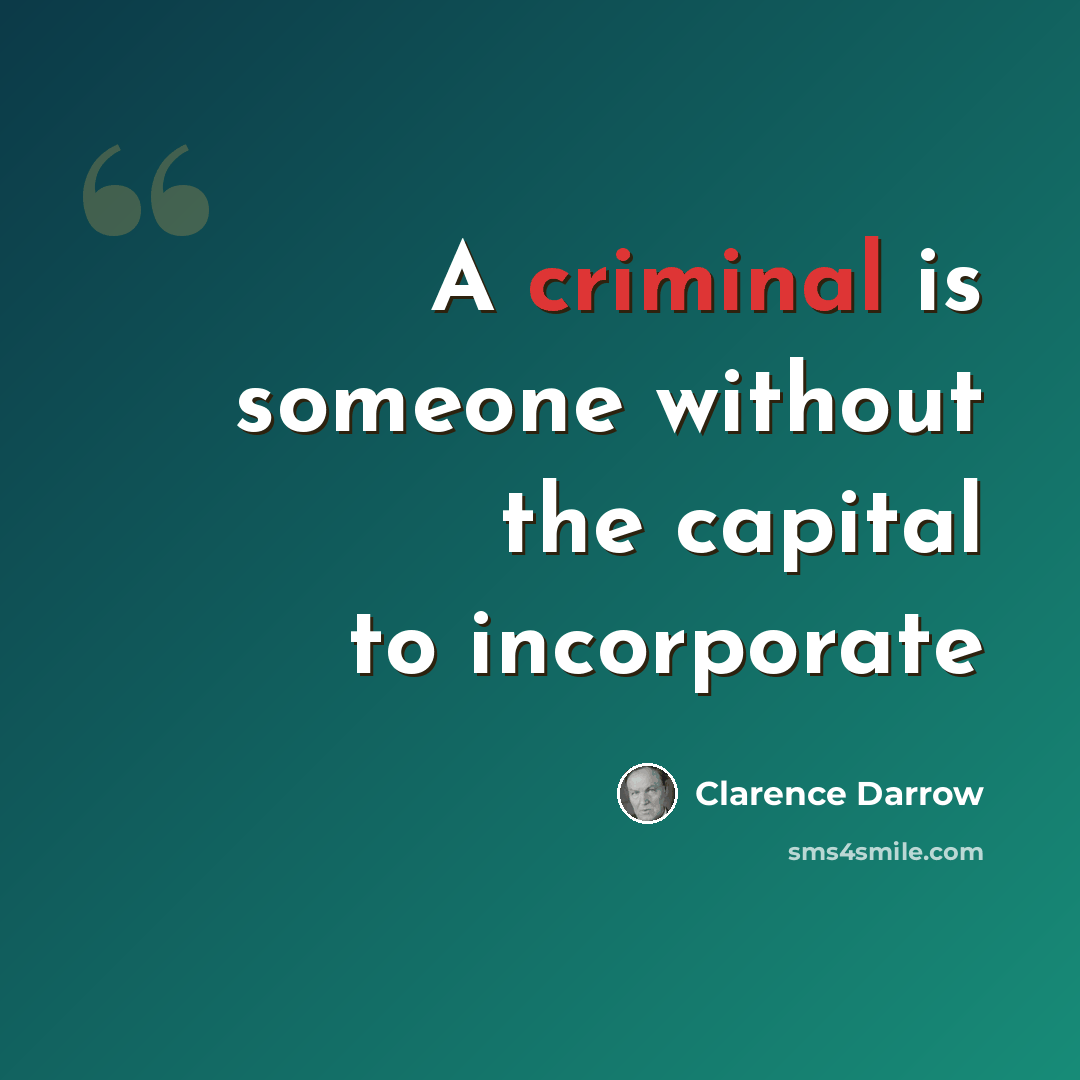 “A criminal is someone without the capital to incorporate” quote by Clarence Darrow