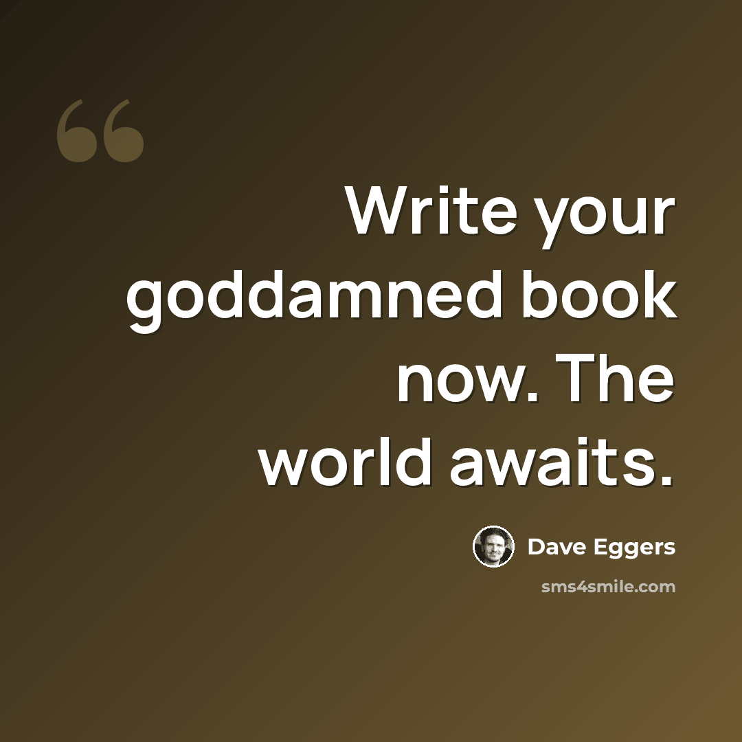 “Write your goddamned book now. The world awaits.” quote by Dave Eggers
