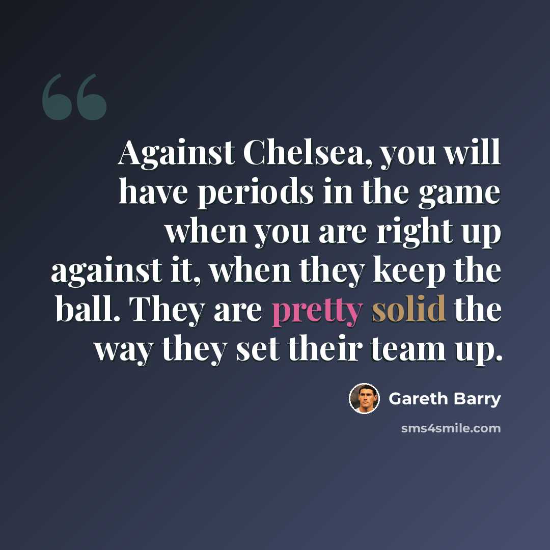 “Against Chelsea, you will have periods in the game when you are right up against it, when they keep the ball. They are pretty solid the way they set their team up.” quote by Gareth Barry