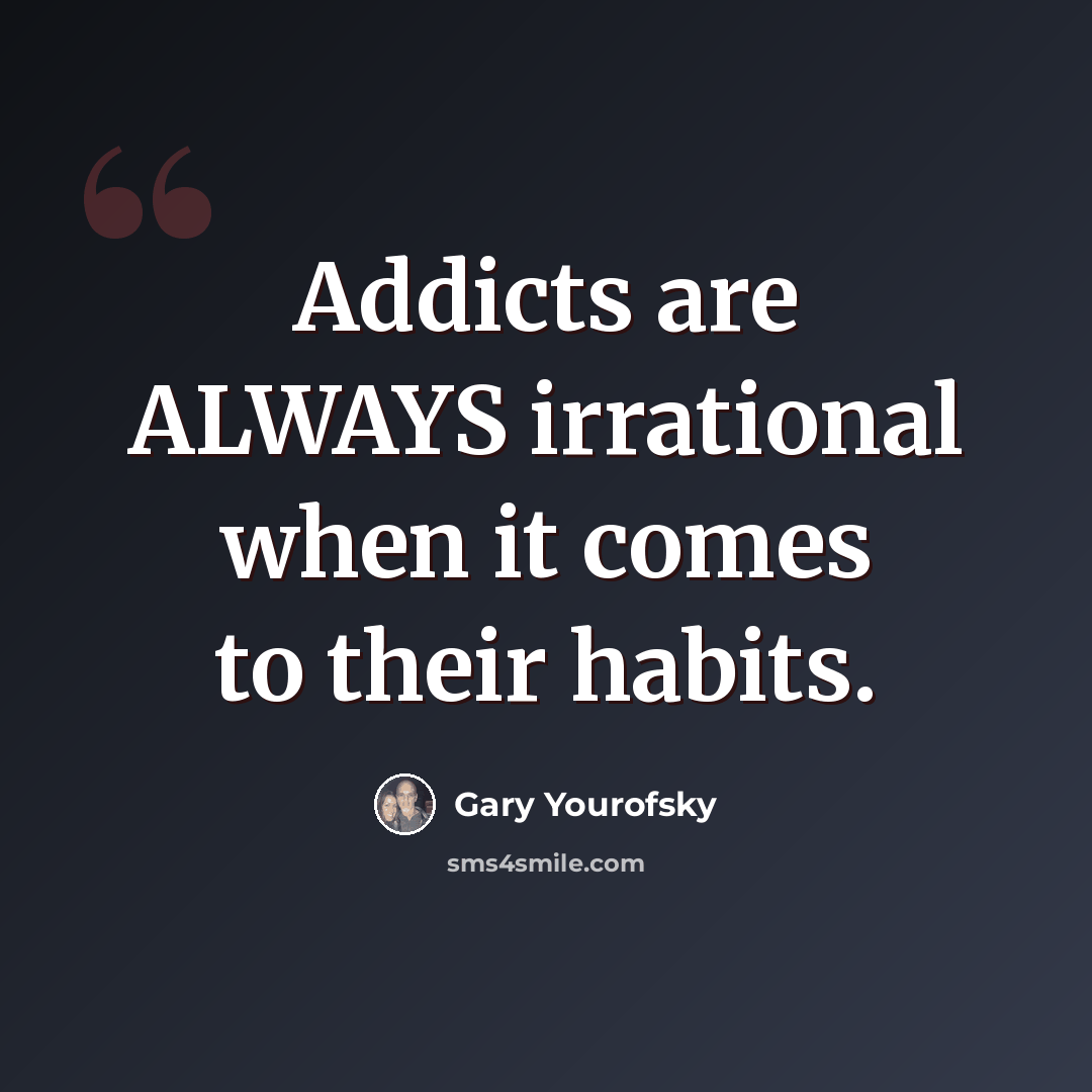 “Addicts are ALWAYS irrational when it comes to their habits.” quote by Gary Yourofsky