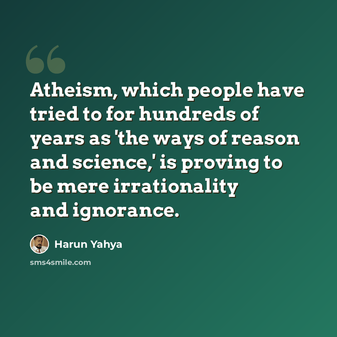“Atheism, which people have tried to for hundreds of years as 'the ways of reason and science,' is proving to be mere irrationality and ignorance.” quote by Harun Yahya