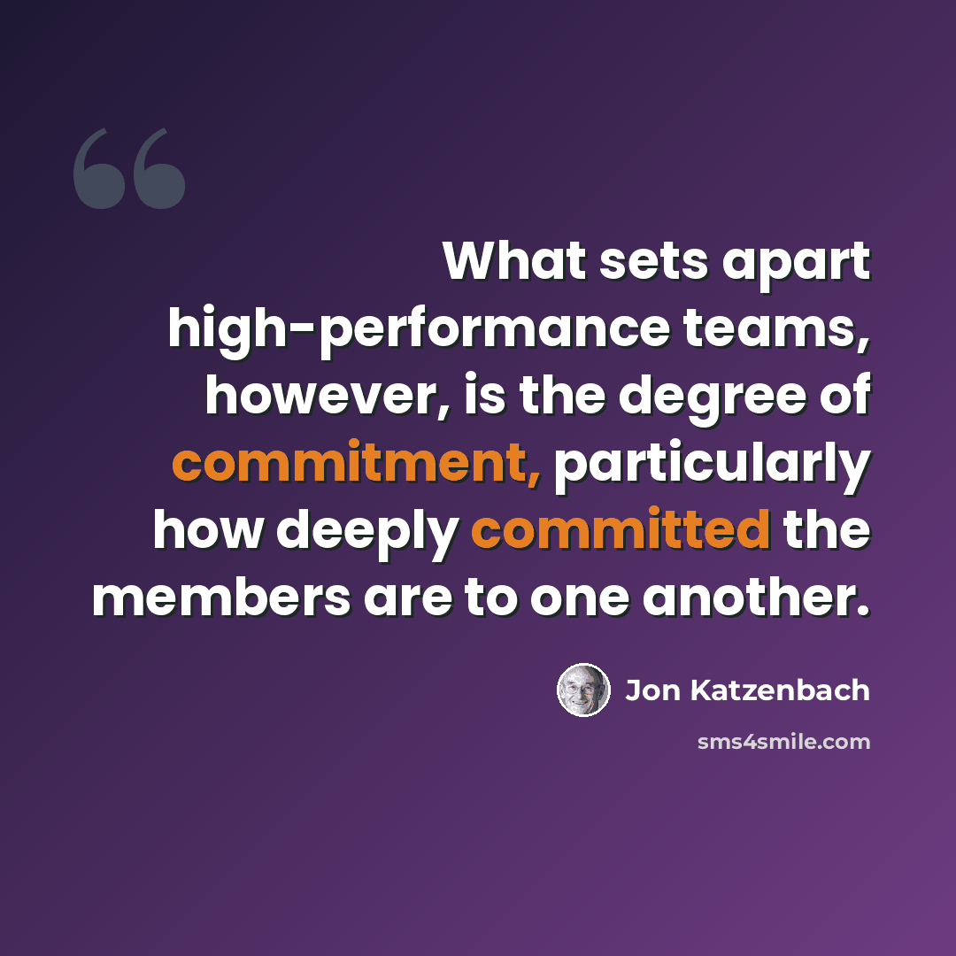 “What sets apart high-performance teams, however, is the degree of commitment, particularly how deeply committed the members are to one another.” quote by Jon Katzenbach
