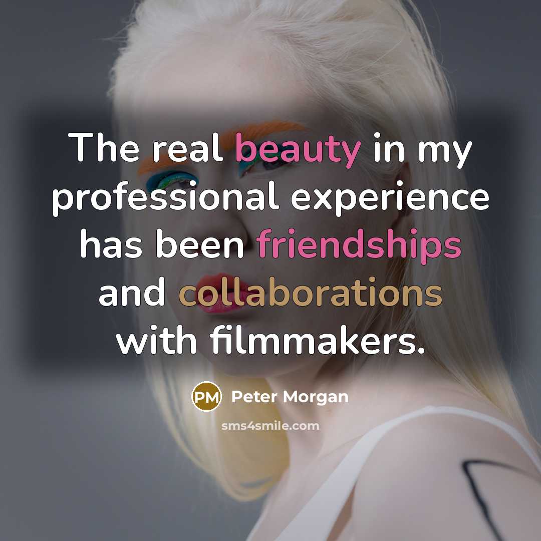“The real beauty in my professional experience has been friendships and collaborations with filmmakers.” quote by Peter Morgan