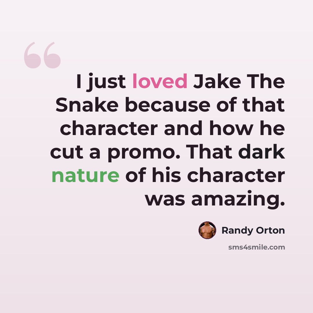 “I just loved Jake The Snake because of that character and how he cut a promo. That dark nature of his character was amazing.” quote by Randy Orton