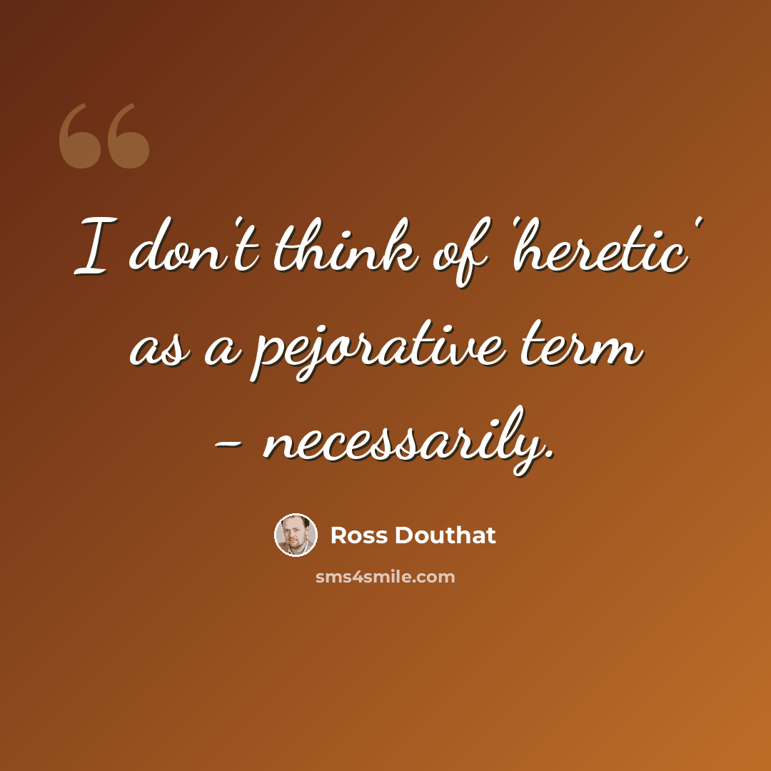 “I don't think of 'heretic' as a pejorative term - necessarily.” quote by Ross Douthat