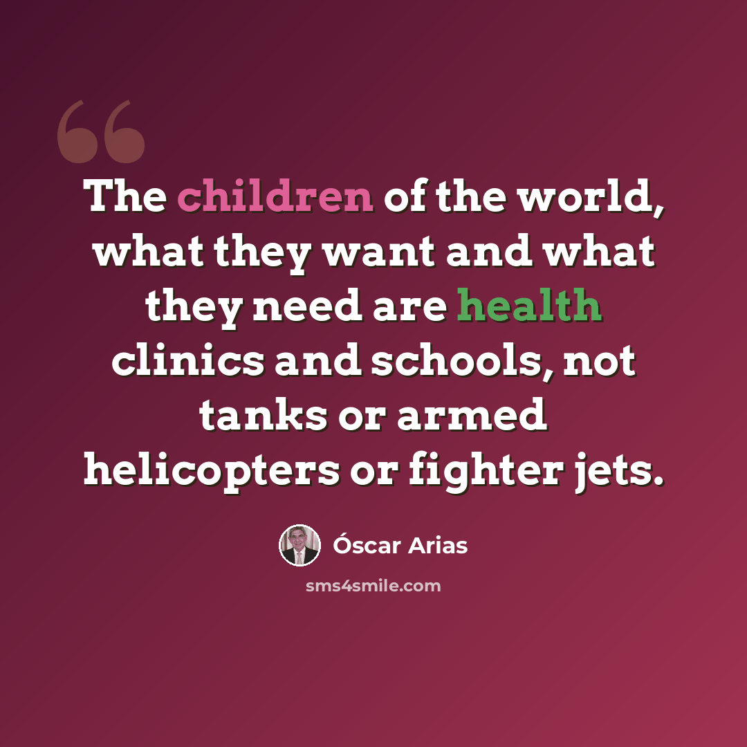“The children of the world, what they want and what they need are health clinics and schools, not tanks or armed helicopters or fighter jets.” quote by Óscar Arias