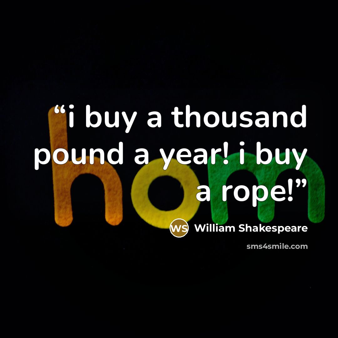 “i buy a thousand pound a year! i buy a rope!” quote by William Shakespeare