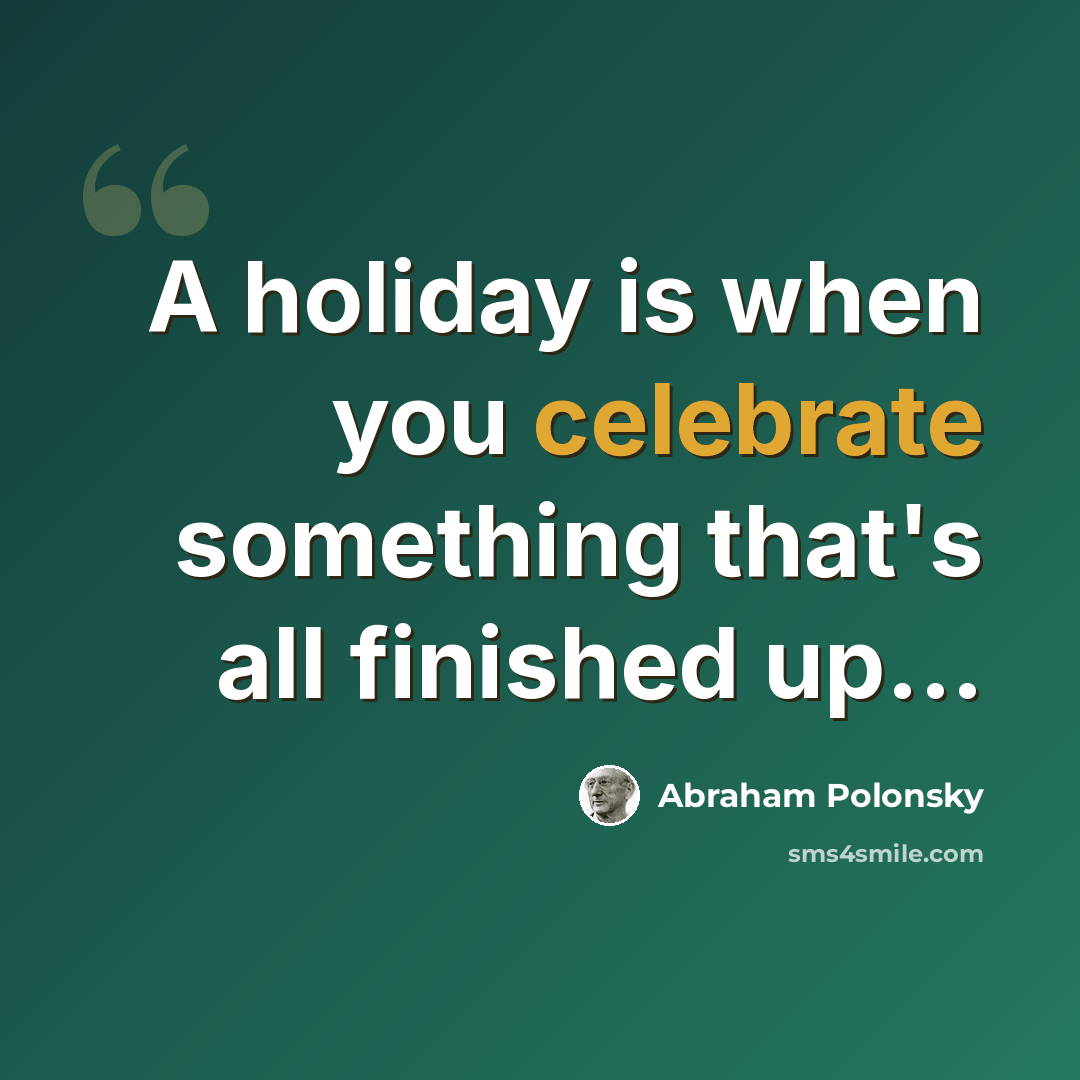 “A holiday is when you celebrate something that's all finished up...” quote by Abraham Polonsky