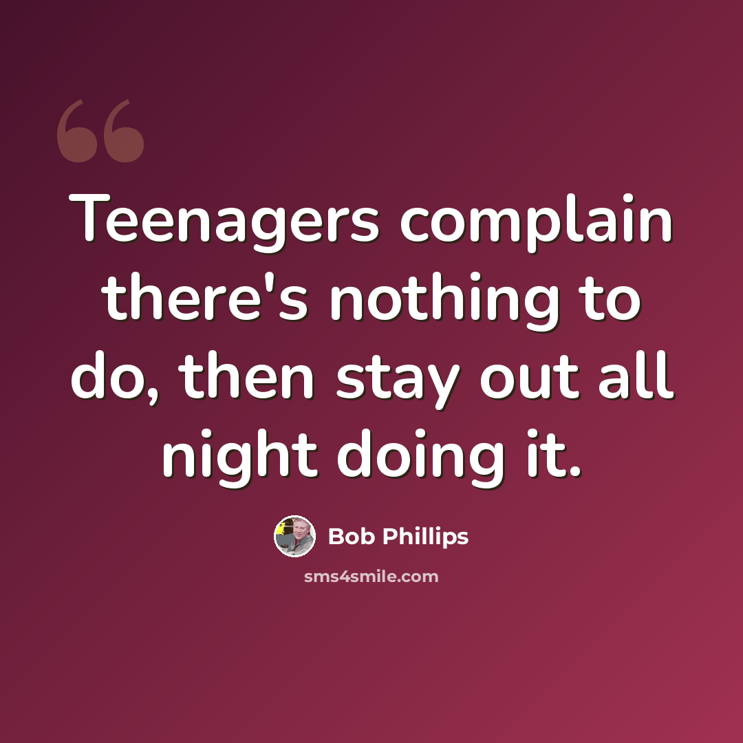 “Teenagers complain there's nothing to do, then stay out all night doing it.” quote by Bob Phillips