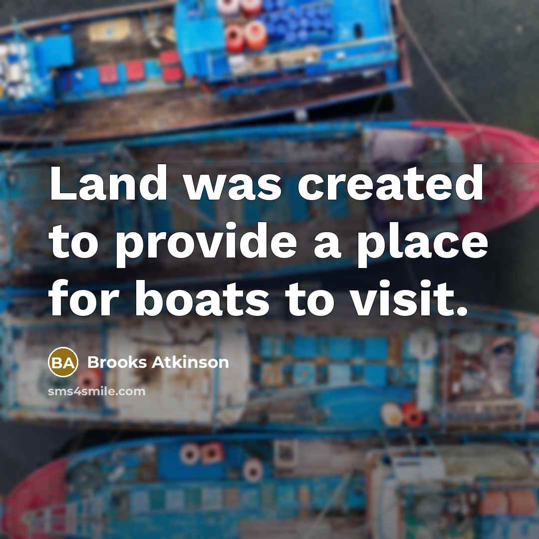 “Land was created to provide a place for boats to visit.” quote by Brooks Atkinson