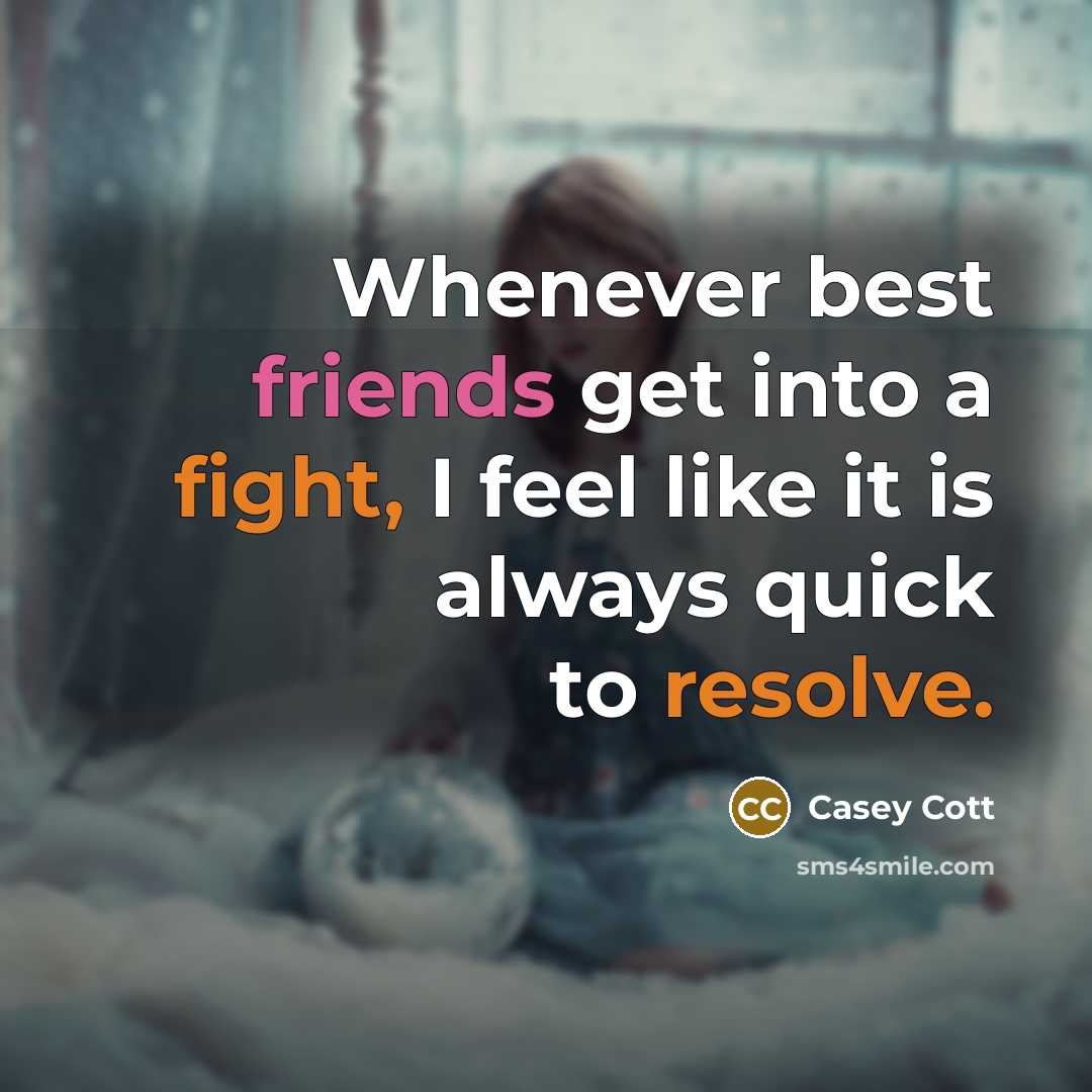 “Whenever best friends get into a fight, I feel like it is always quick to resolve.” quote by Casey Cott
