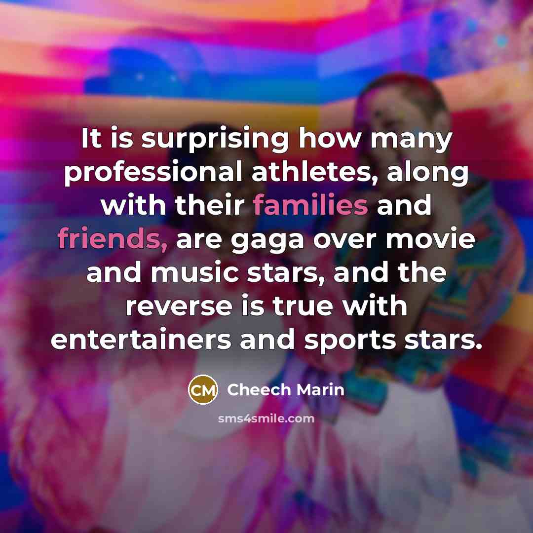 “It is surprising how many professional athletes, along with their families and friends, are gaga over movie and music stars, and the reverse is true with entertainers and sports stars.” quote by Cheech Marin