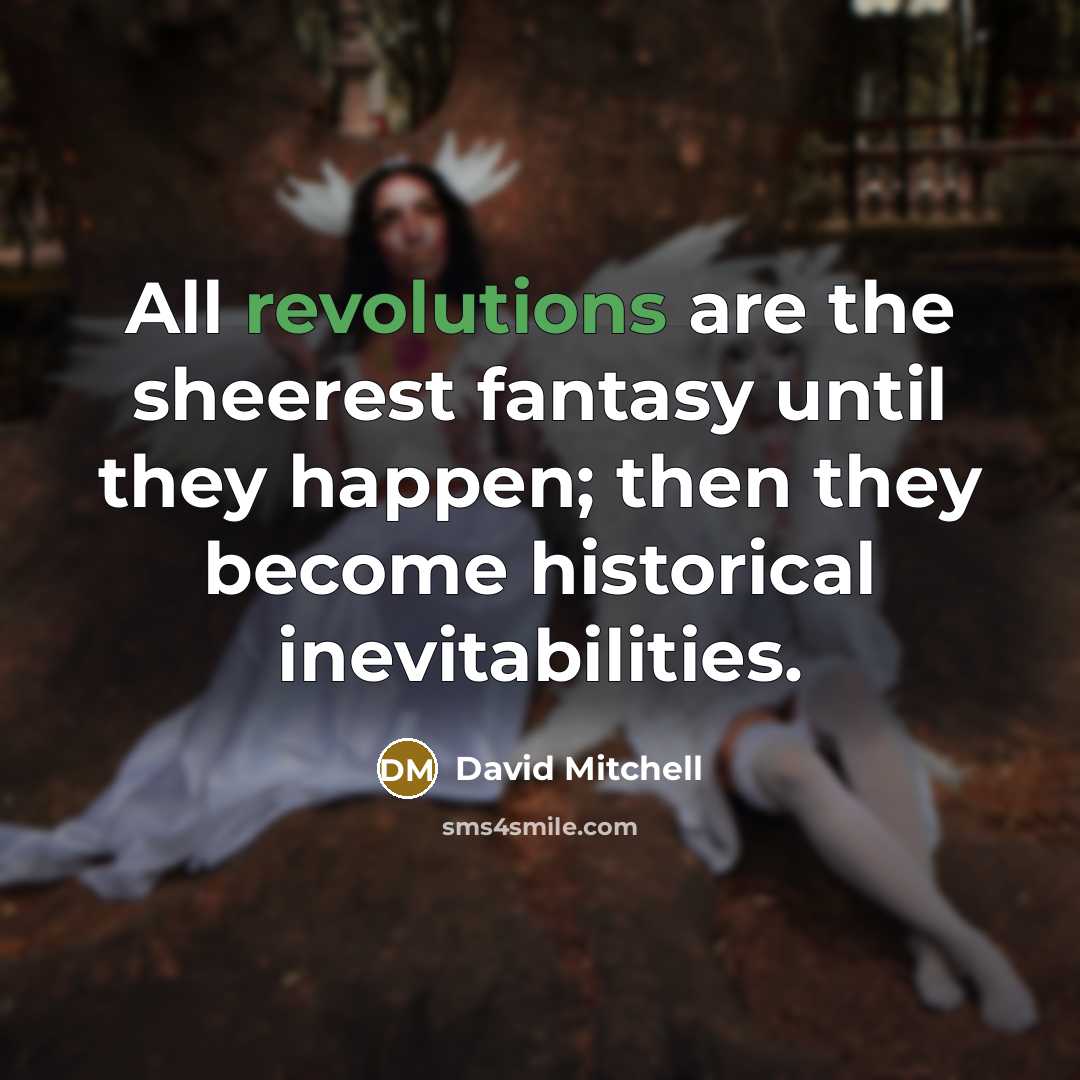 “All revolutions are the sheerest fantasy until they happen; then they become historical inevitabilities.” quote by David Mitchell