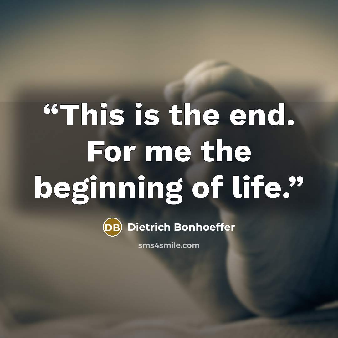 “This is the end. For me the beginning of life.” quote by Dietrich Bonhoeffer