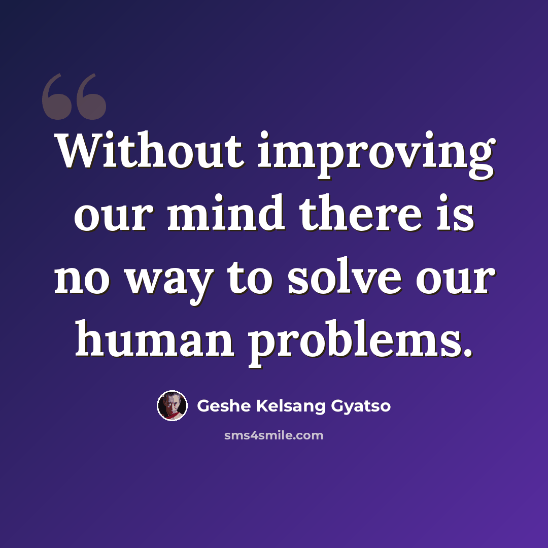 “Without improving our mind there is no way to solve our human problems.” quote by Geshe Kelsang Gyatso