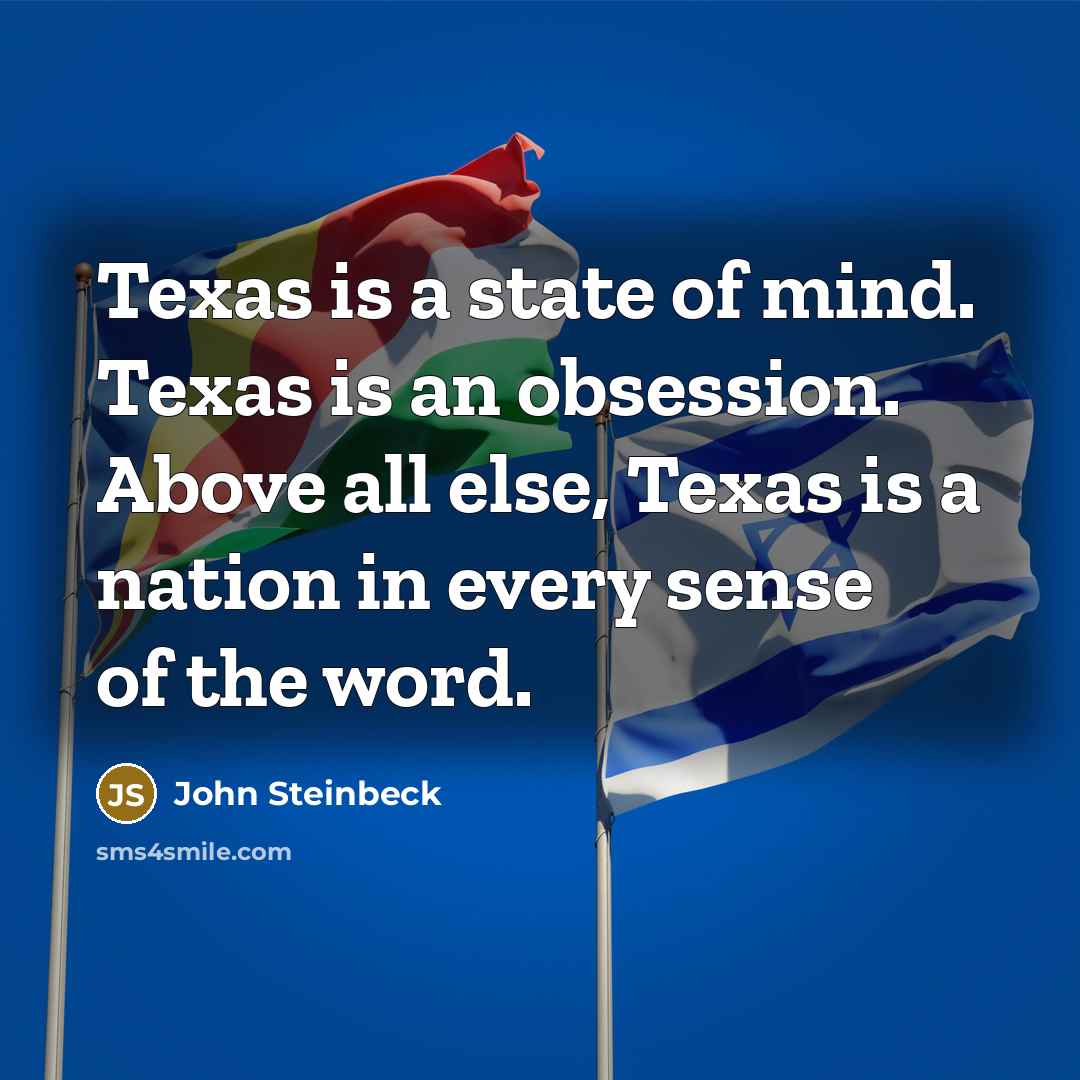 “Texas is a state of mind. Texas is an obsession. Above all else, Texas is a nation in every sense of the word.” quote by John Steinbeck