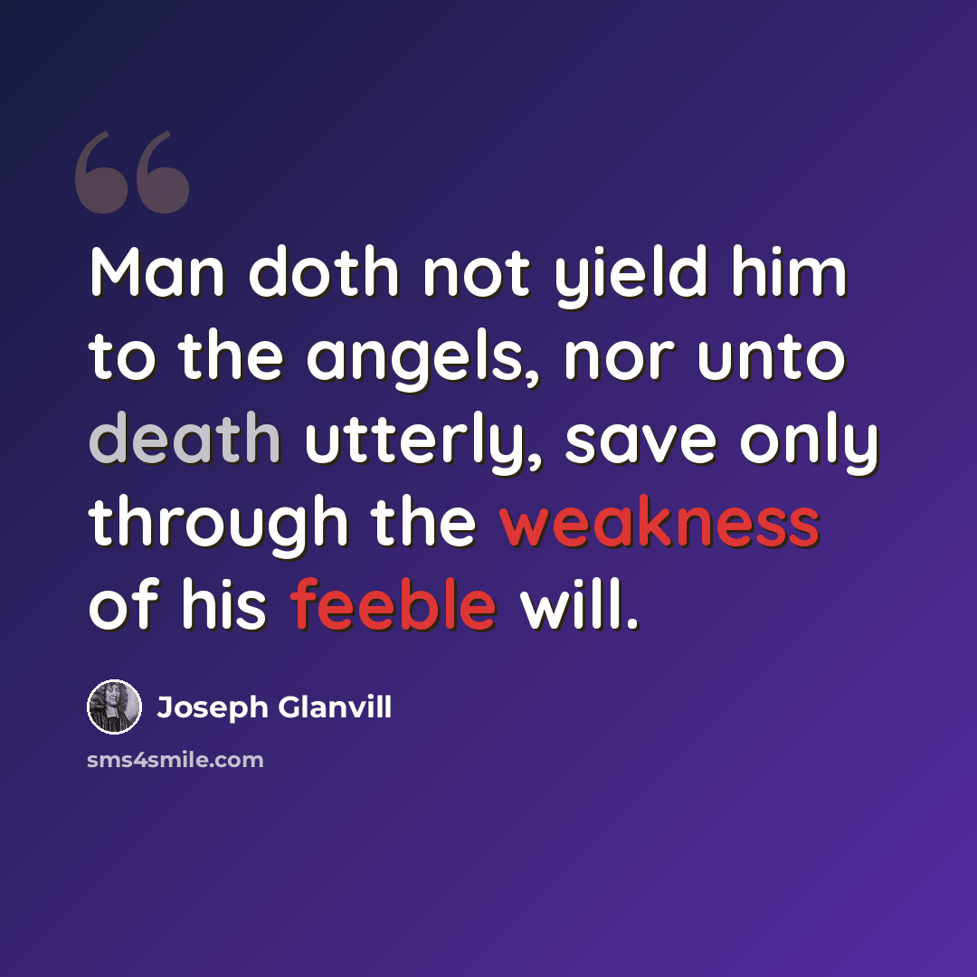 “Man doth not yield him to the angels, nor unto death utterly, save only through the weakness of his feeble will.” quote by Joseph Glanvill